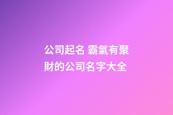公司起名 霸氣有聚財的公司名字大全-第1張-公司起名-玄機派